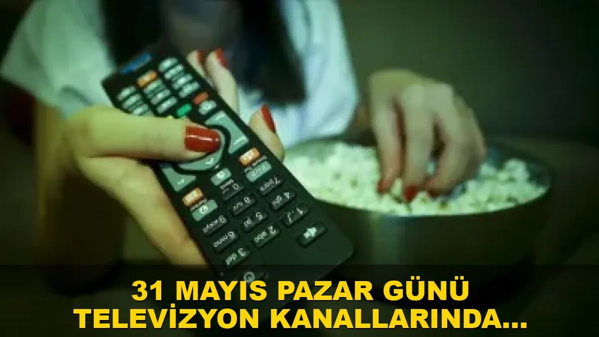 31 Mayıs Pazar günü televizyon kanallarında hangi programlar yayınlanacak?