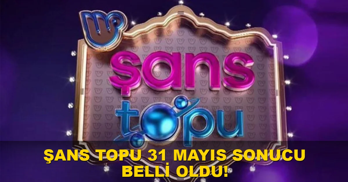 Şans Topu 31 Mayıs sonucu belli oldu!