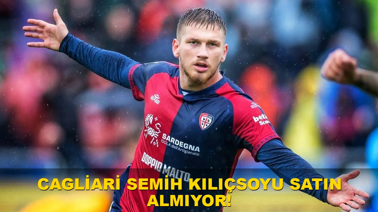 Cagliari Semih Kılıçsoy'u satın almıyor!
