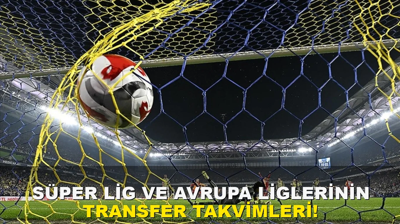 Süper Lig ve Avrupa Liglerinin transfer takvimleri!