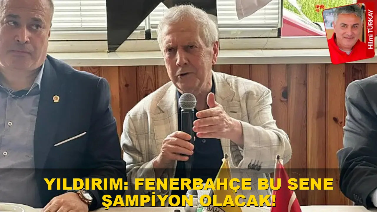 Yıldırım: Fenerbahçe bu sene şampiyon olacak!