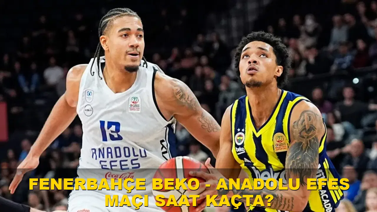 Fenerbahçe Beko - Anadolu Efes maçı saat kaçta?