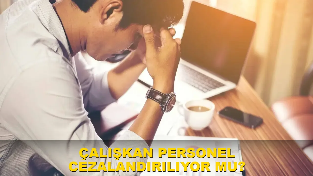 Çalışkan Personel Cezalandırılıyor mu?