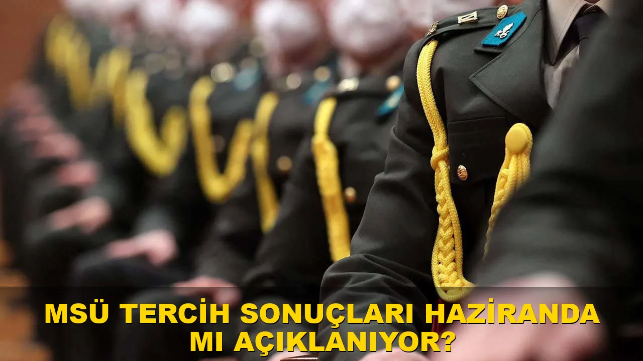 Msü Tercih sonuçları Haziran'da mı açıklanıyor?