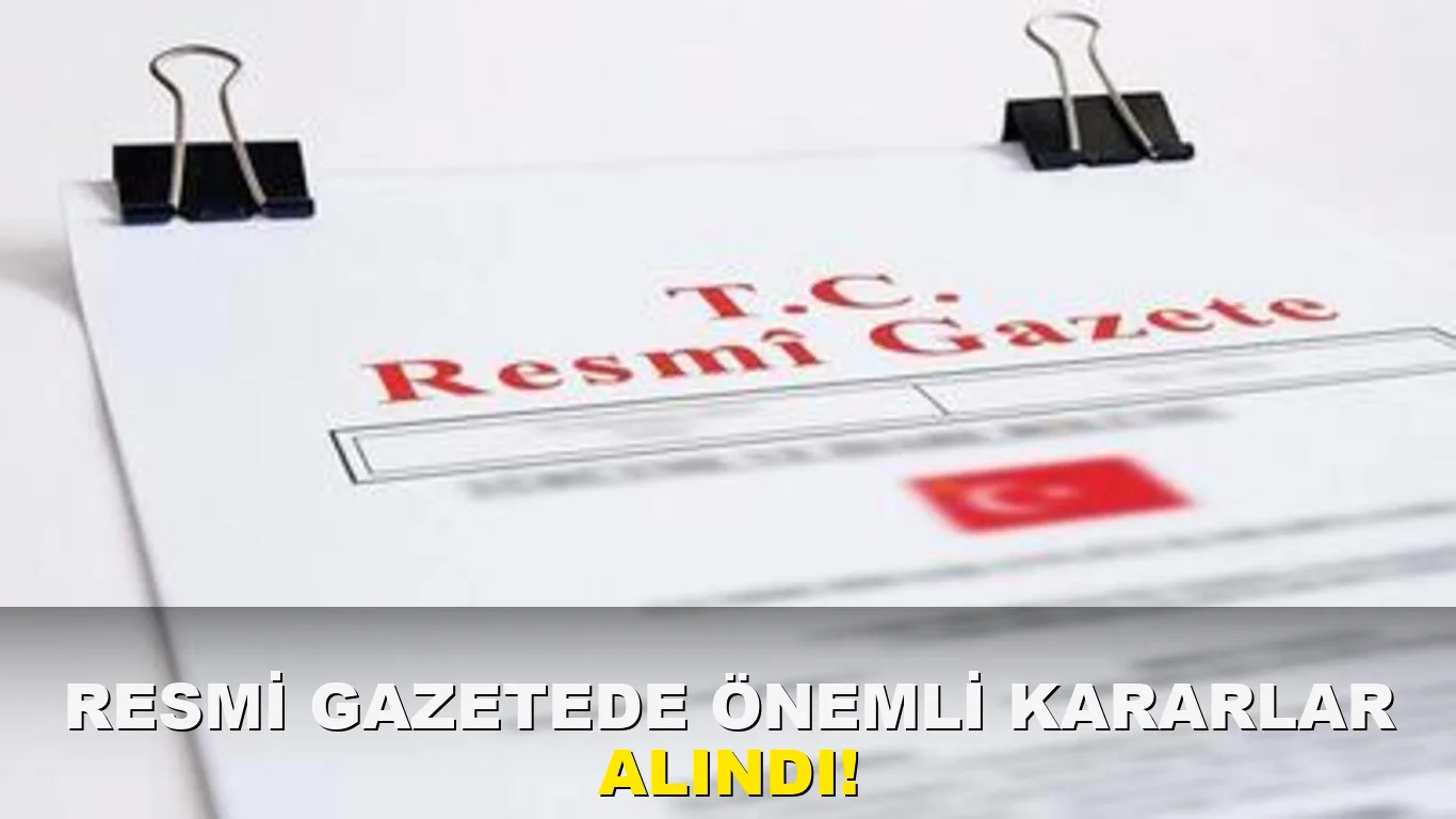 Resmi Gazete'de önemli Kararlar Alındı!