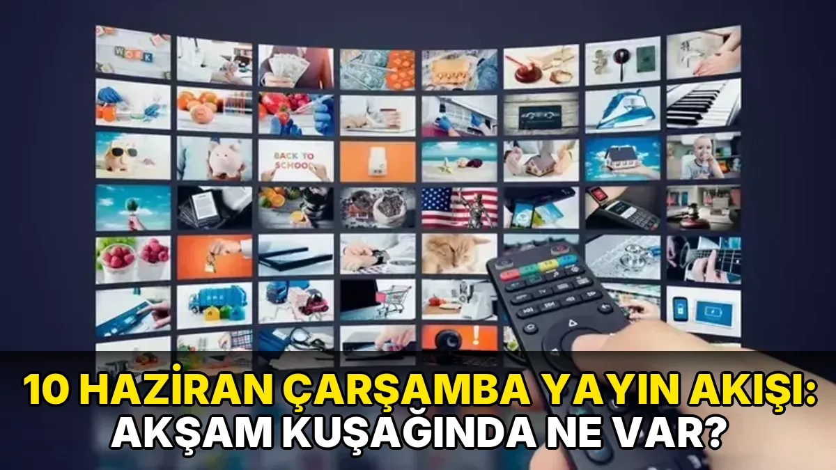 10 Haziran Çarşamba Yayın Akışı: Akşam kuşağında ne var?