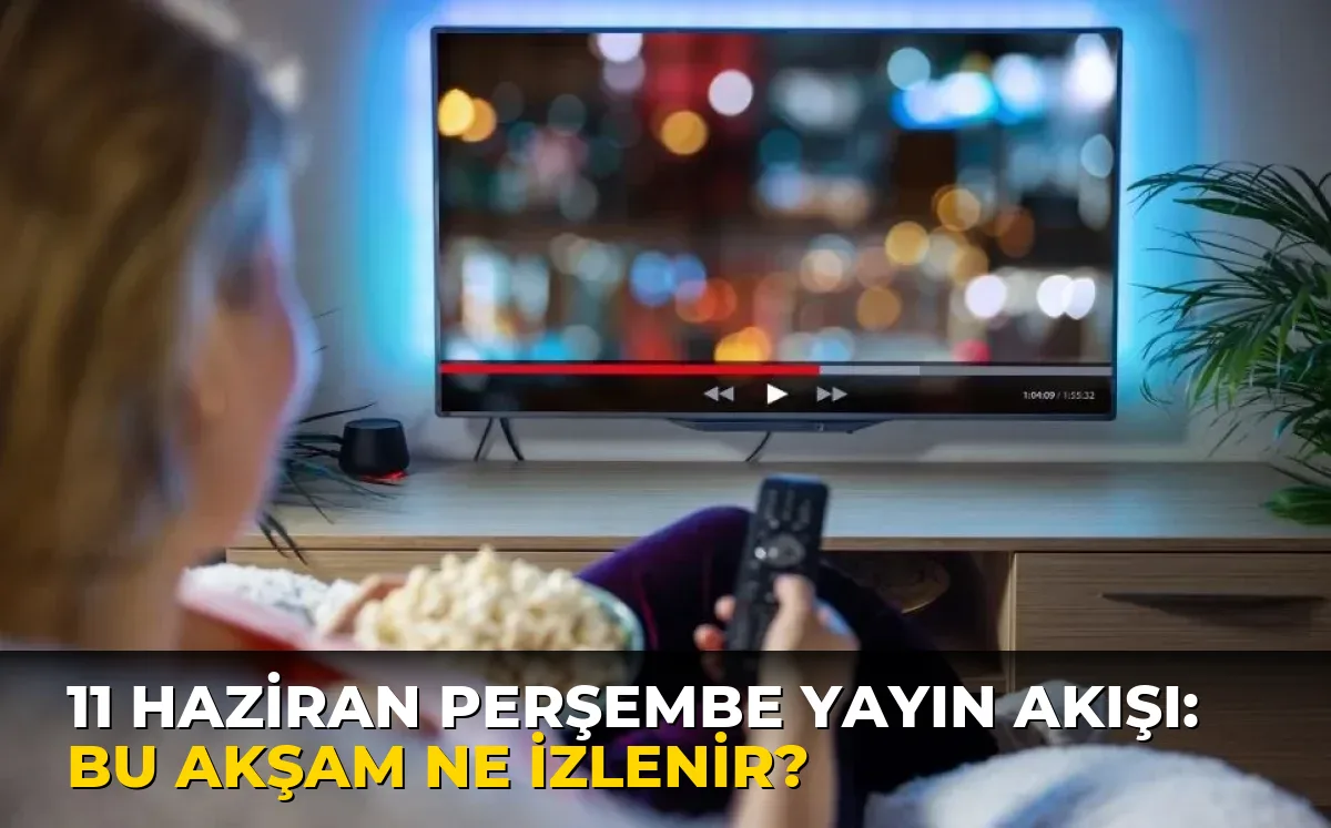 11 Haziran Perşembe Yayın Akışı: Bu akşam ne izlenir?
