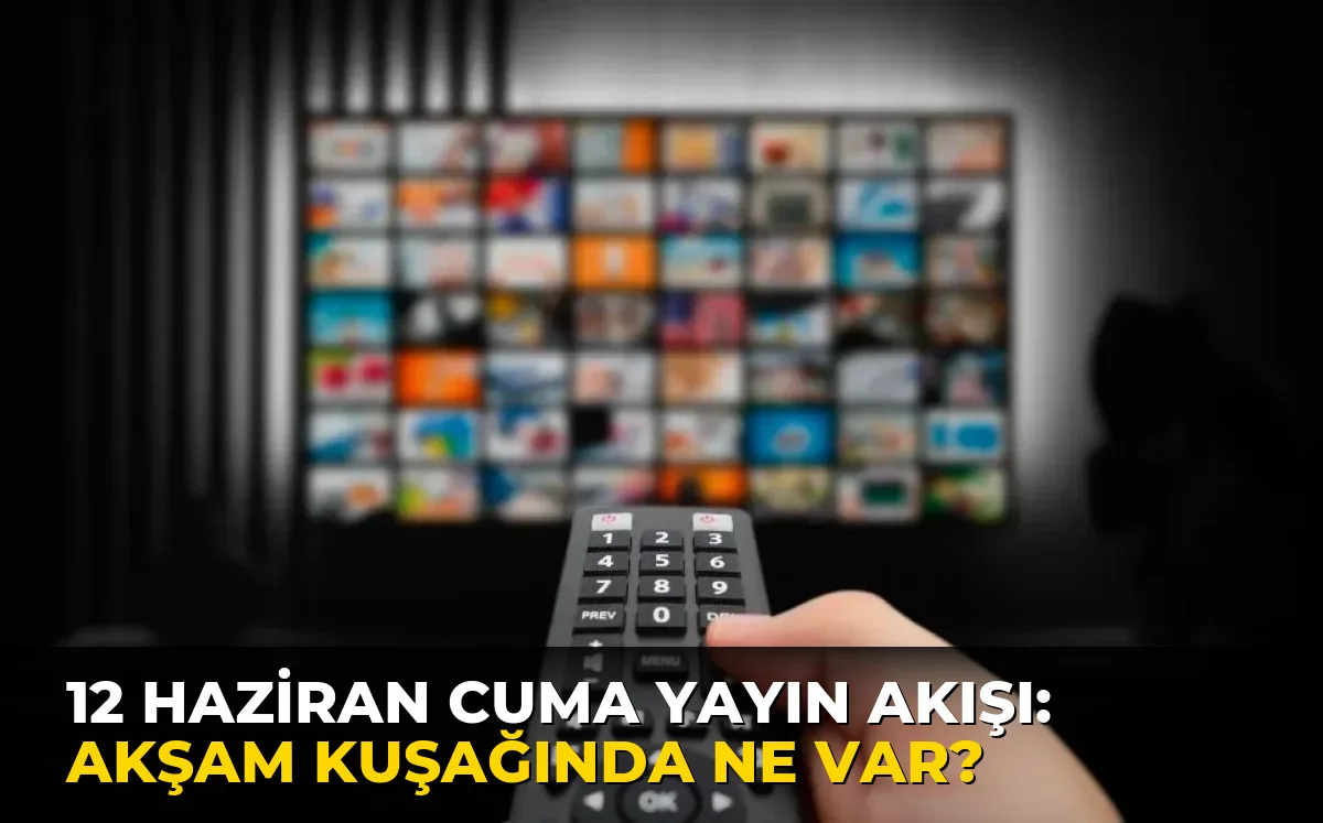12 Haziran Cuma Yayın Akışı: Akşam kuşağında ne var?
