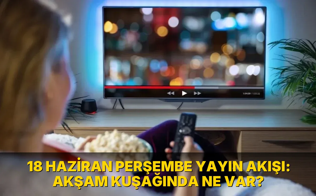 18 Haziran Perşembe Yayın Akışı: Akşam kuşağında ne var?