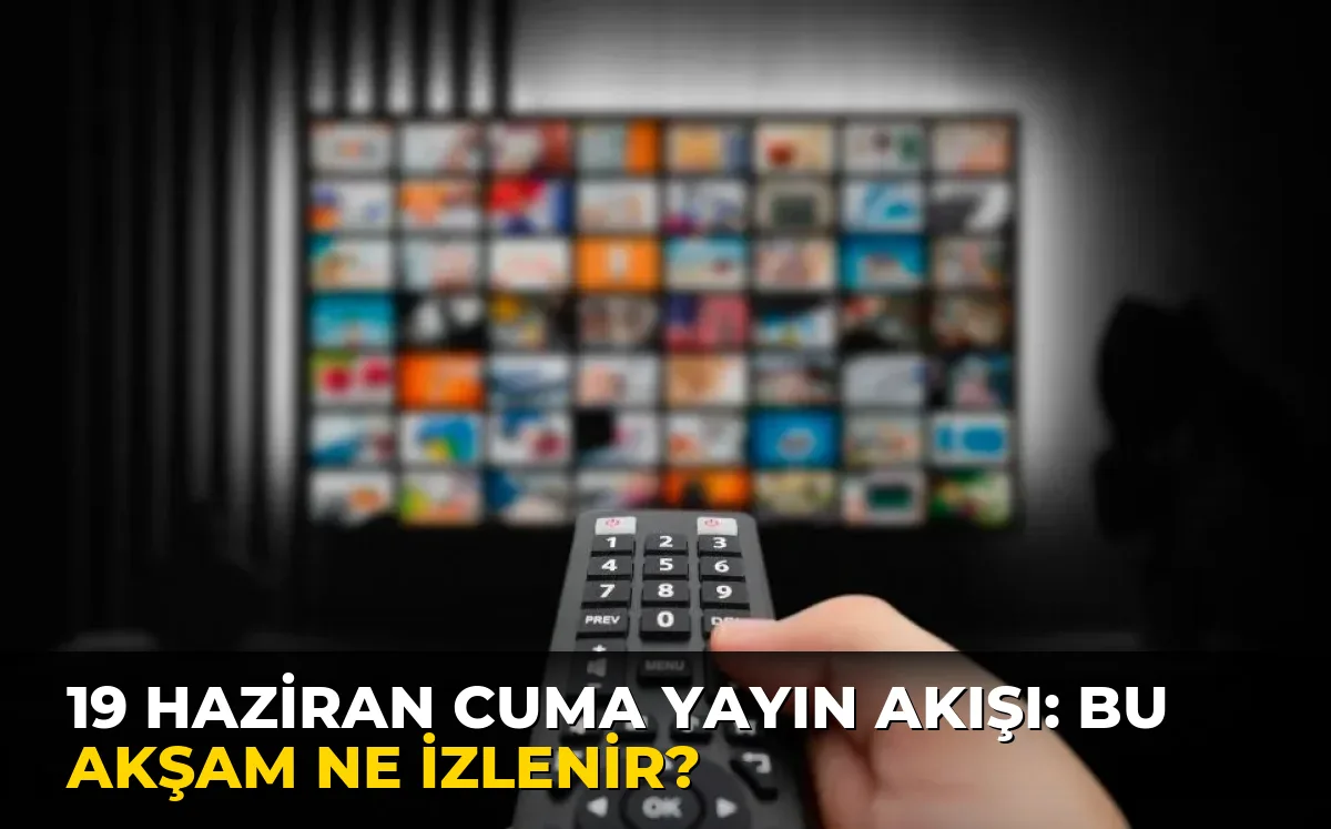 19 Haziran Cuma Yayın Akışı: Bu akşam ne izlenir?