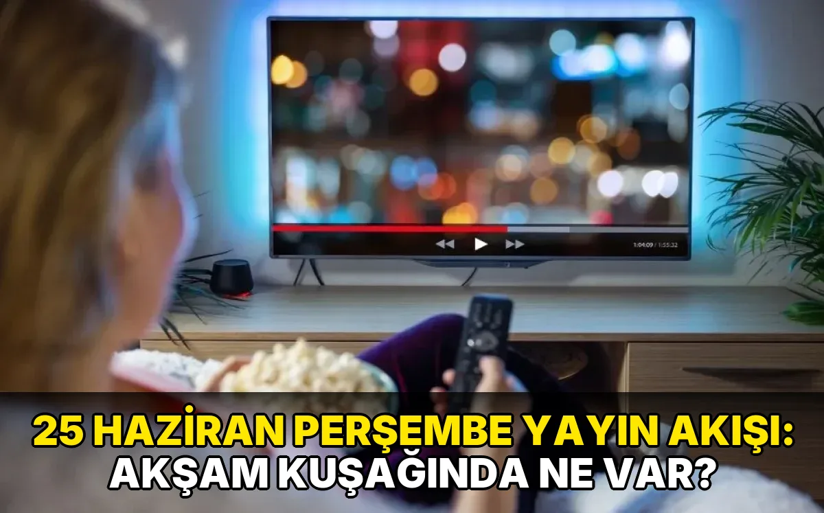 25 Haziran Perşembe Yayın Akışı: Akşam kuşağında ne var?