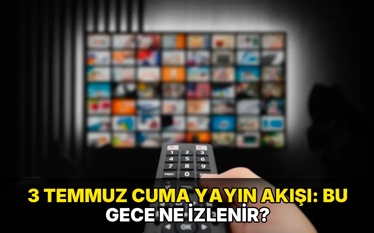 3 Temmuz Cuma Yayın Akışı: Bu gece ne izlenir?