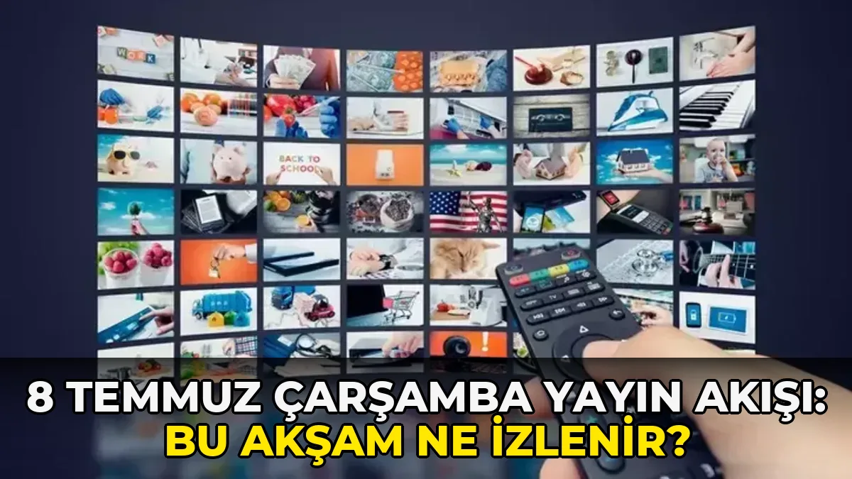 8 Temmuz Çarşamba Yayın Akışı: Bu akşam ne izlenir?