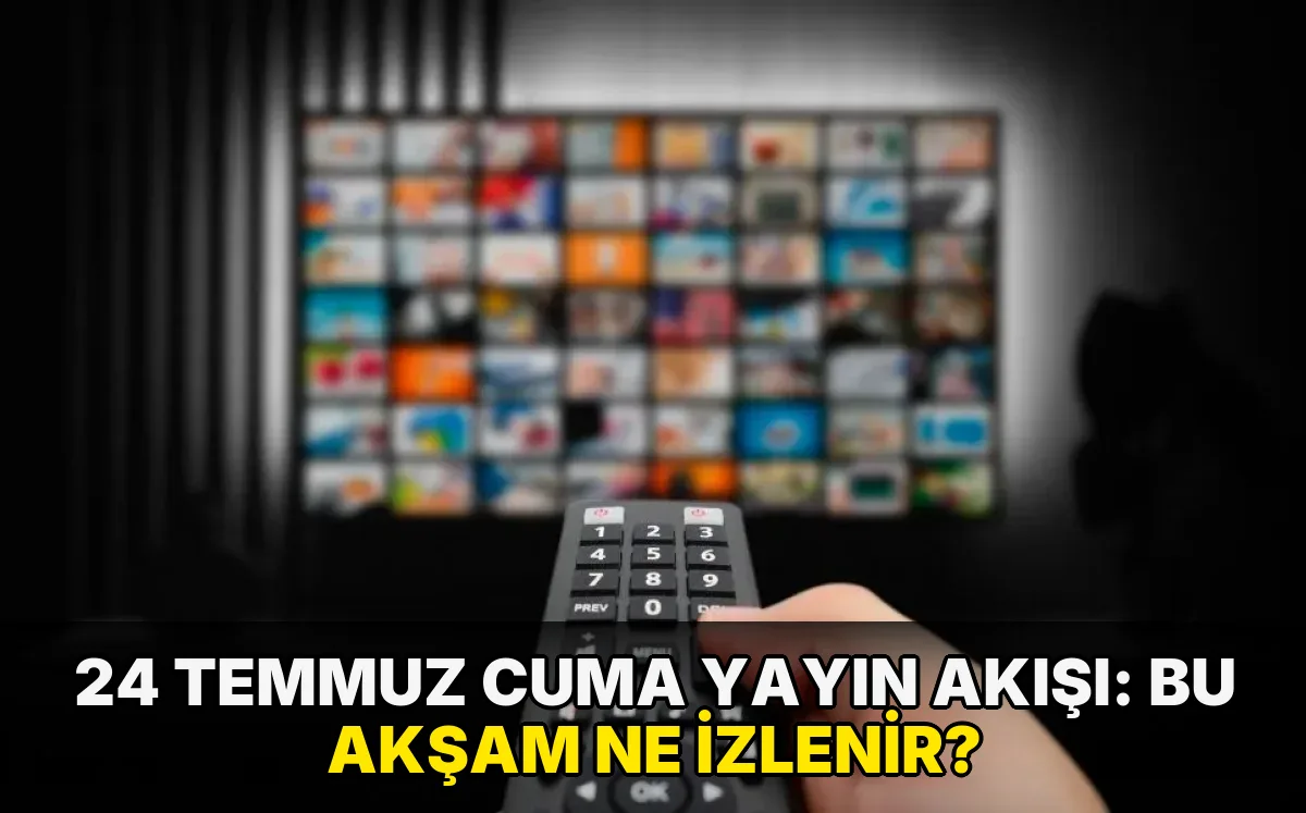 24 Temmuz Cuma Yayın Akışı: Bu akşam ne izlenir?