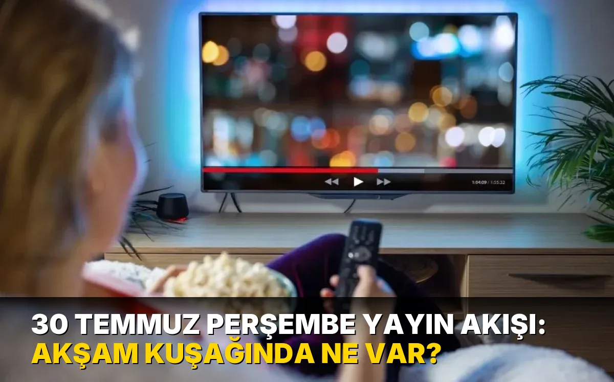 30 Temmuz Perşembe Yayın Akışı: Akşam kuşağında ne var?