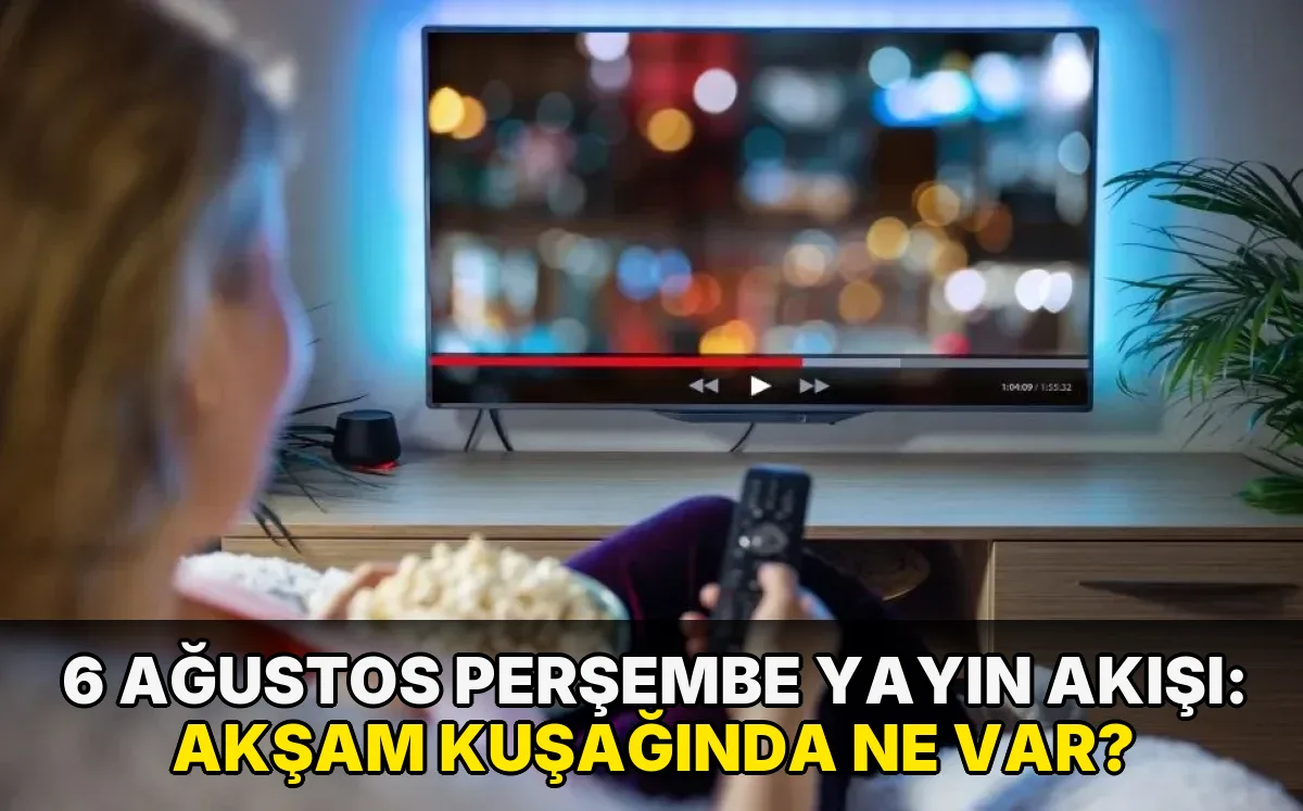 6 Ağustos Perşembe Yayın Akışı: Akşam kuşağında ne var?