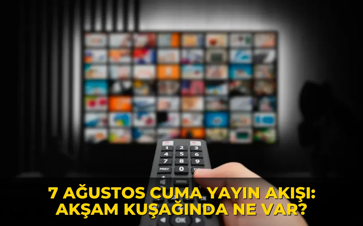 7 Ağustos Cuma Yayın Akışı: Akşam kuşağında ne var?