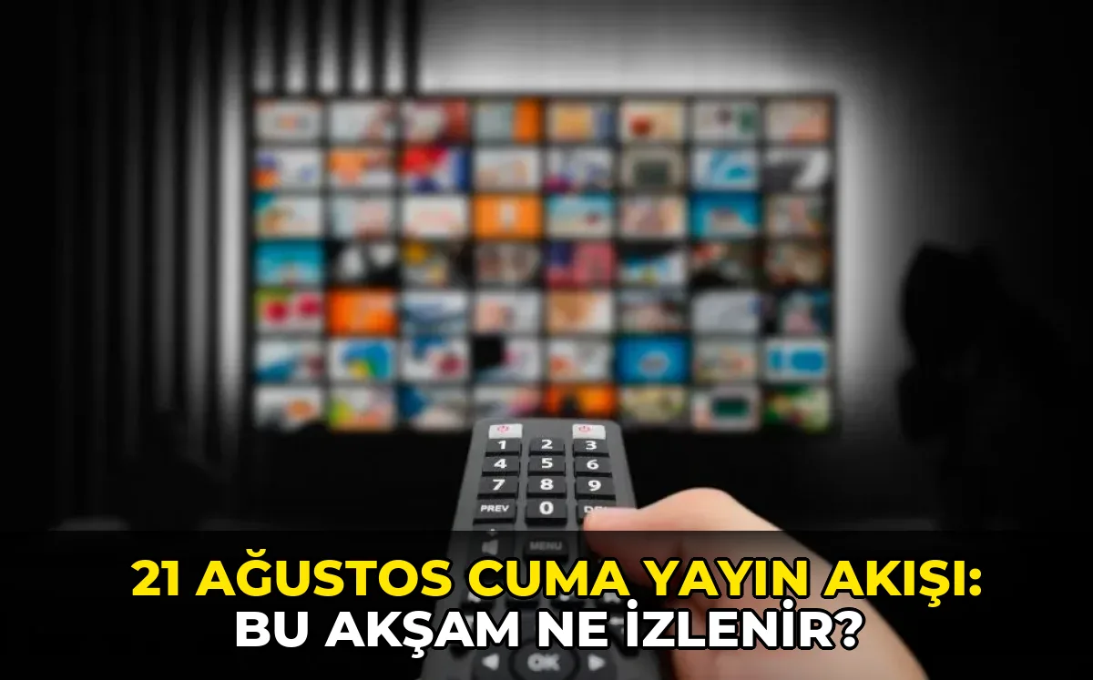 21 Ağustos Cuma Yayın Akışı: Bu akşam ne izlenir?