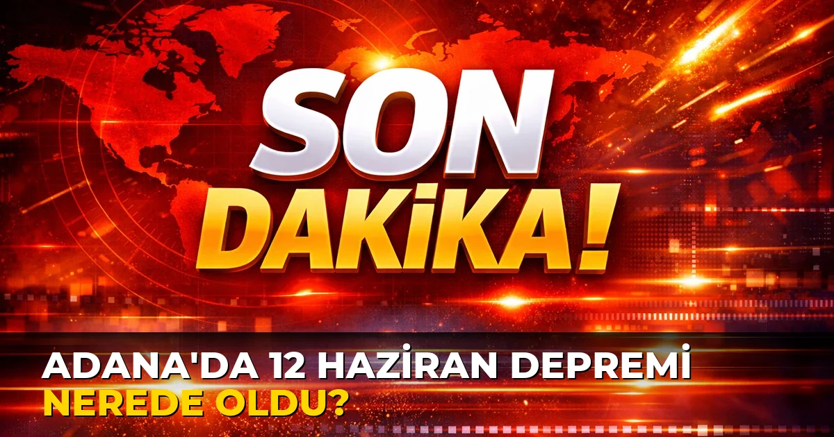 Adana'da 12 Haziran Depremi nerede oldu?