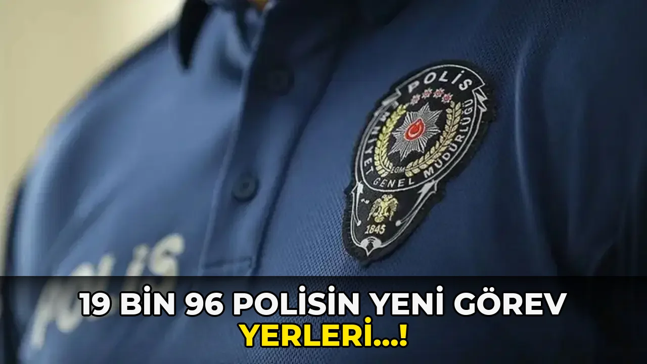 19 Bin 96 Polisin Yeni Görev yerleri…!