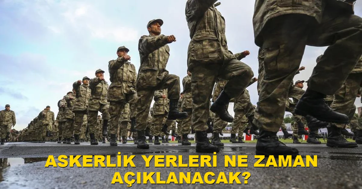 Askerlik yerleri ne zaman açıklanacak?