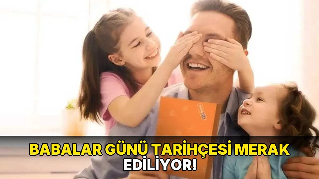 Babalar Günü Tarihçesi Merak Ediliyor!