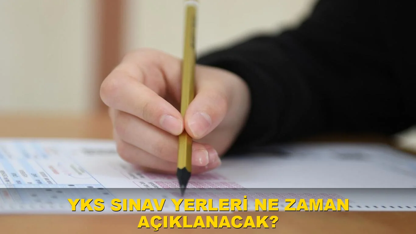 YKS sınav yerleri ne zaman açıklanacak?