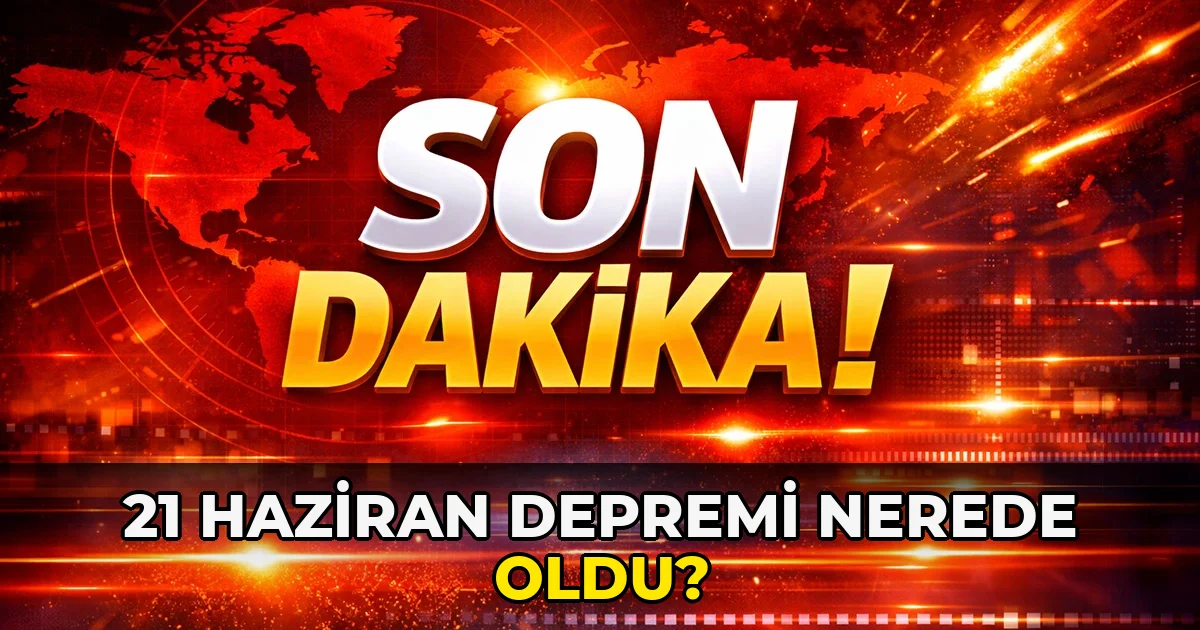 21 Haziran Depremi nerede oldu?