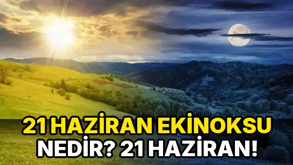 21 Haziran Ekinoksu Nedir? 21 Haziran!