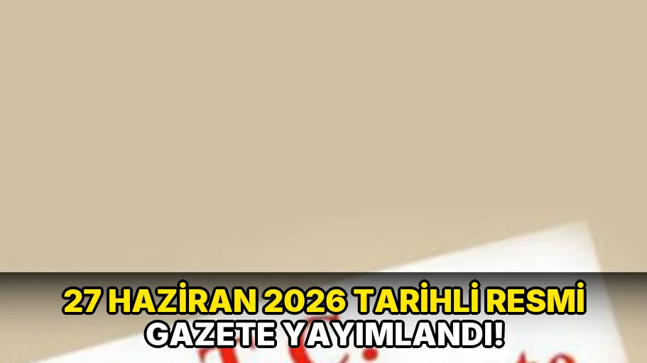 27 Haziran 2026 tarihli Resmi Gazete Yayımlandı!