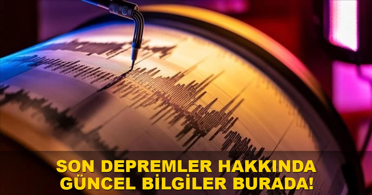 Son depremler hakkında güncel bilgiler burada!