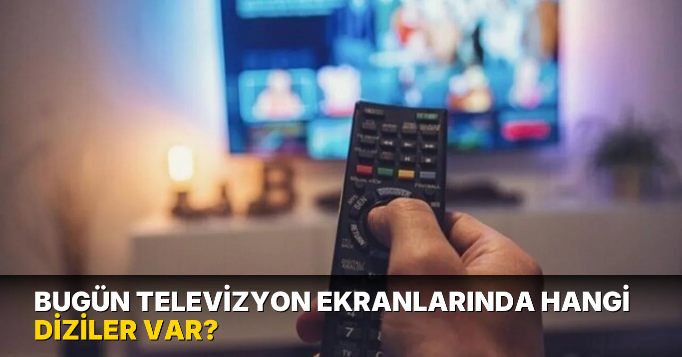 Bugün Televizyon Ekranlarında hangi diziler var?