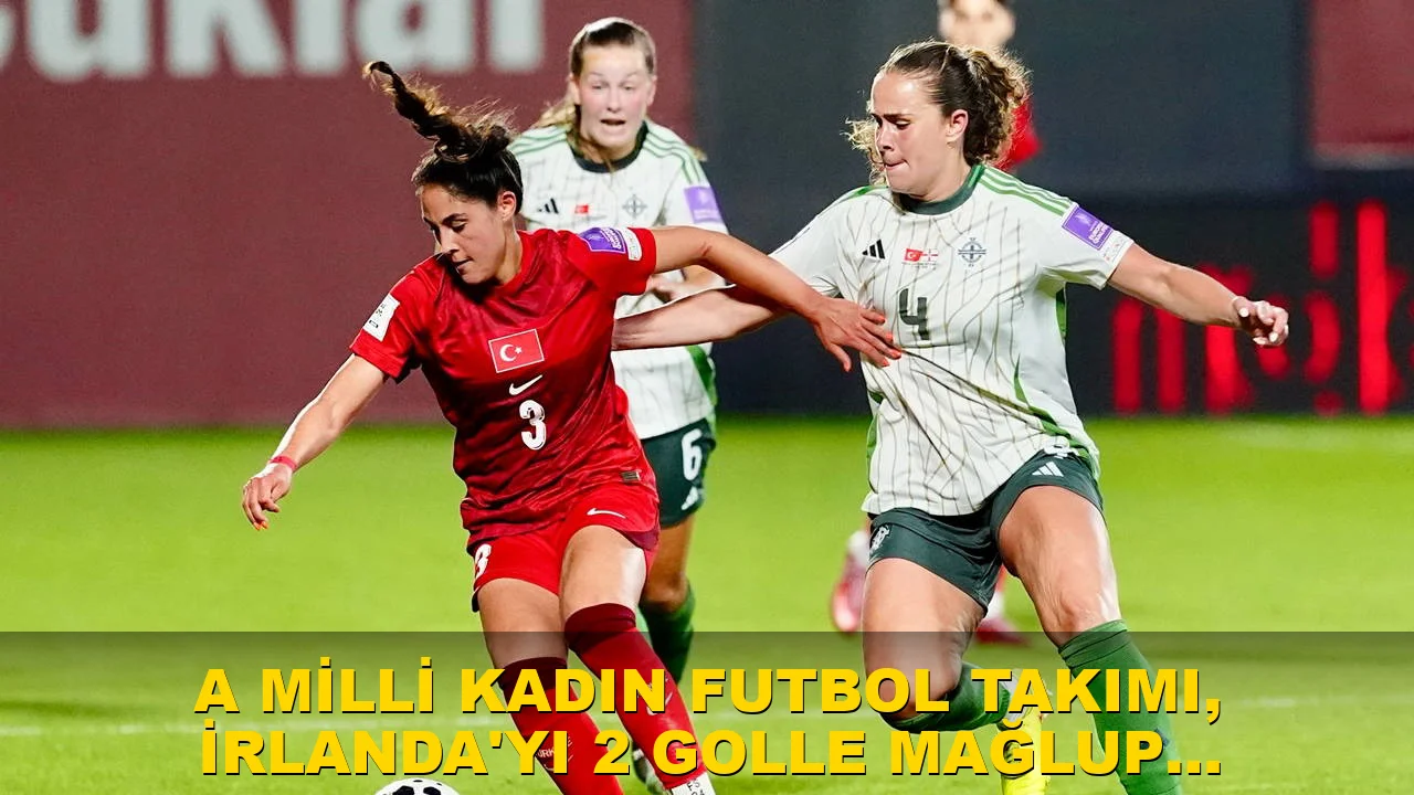 A Milli Kadın Futbol Takımı, İrlanda'yı 2 golle mağlup etti