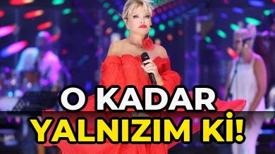 O kadar yalnızım ki!