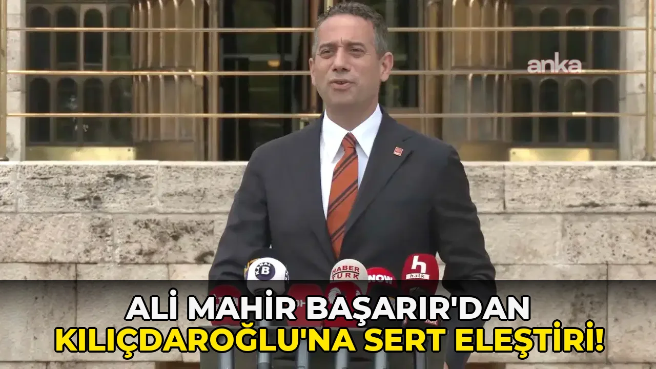 Ali Mahir Başarır'dan Kılıçdaroğlu'na Sert Eleştiri!