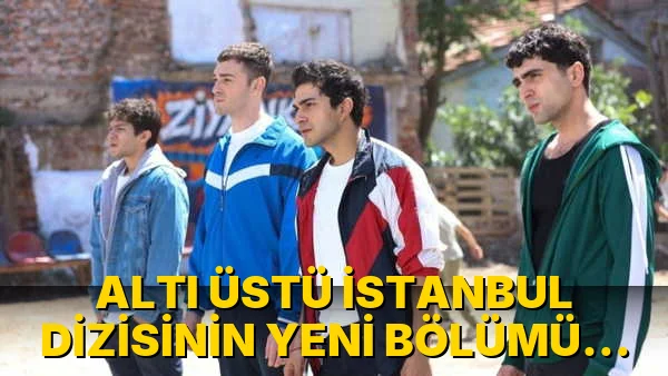 Altı Üstü İstanbul Dizisinin Yeni bölümü ne zaman?…!