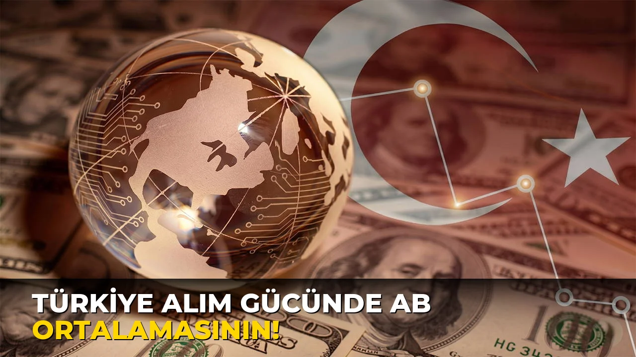 Türkiye Alım Gücünde AB ortalamasının!