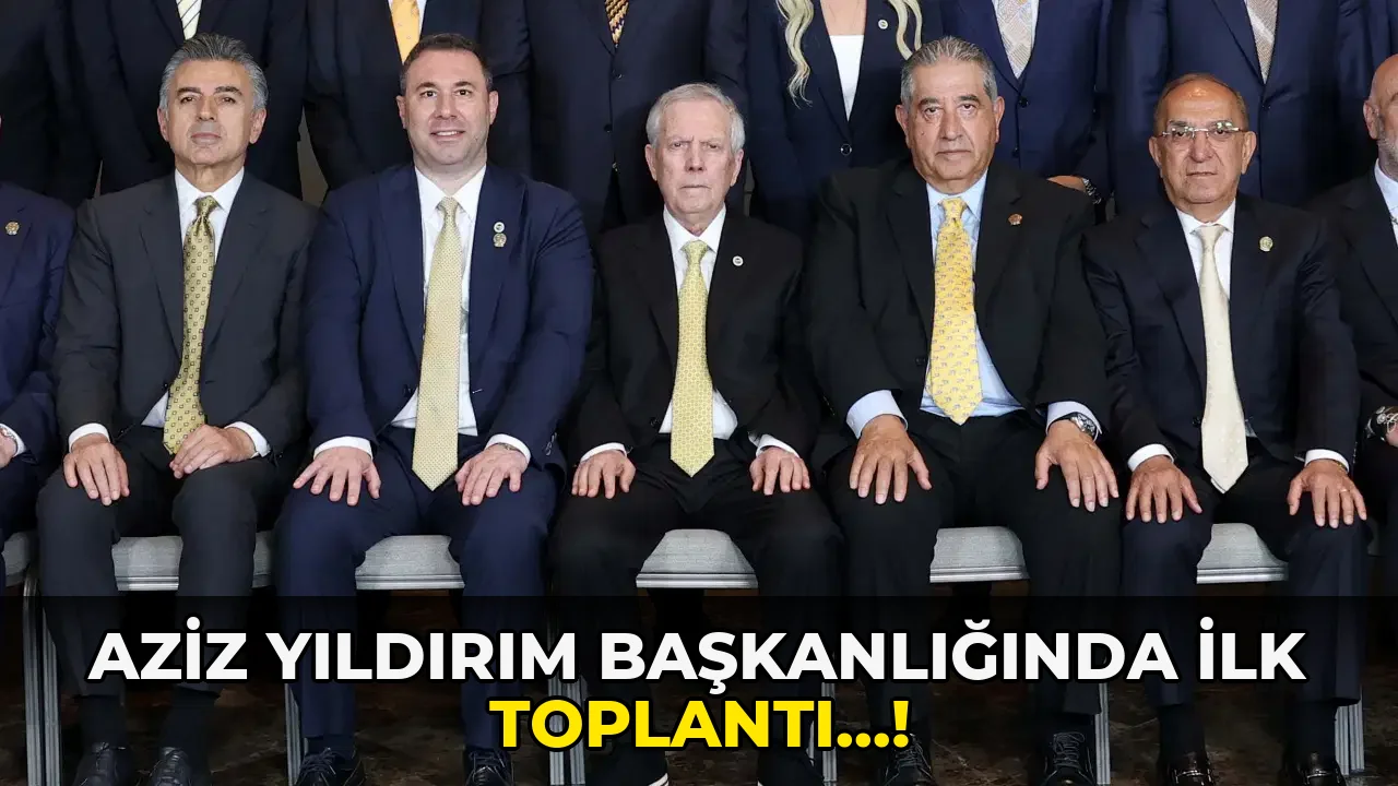 Aziz Yıldırım Başkanlığında İlk toplantı…!