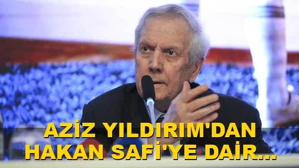 Aziz Yıldırım'dan Hakan Safi'ye dair dikkat çekici açıklama