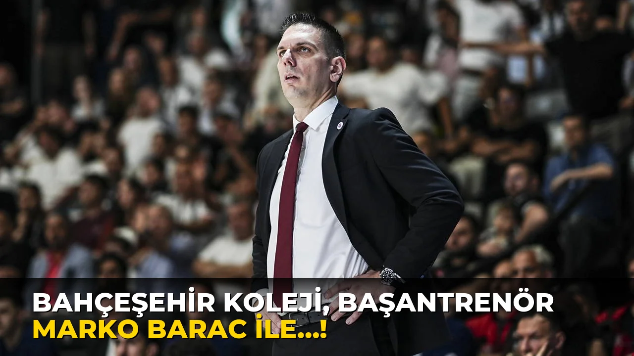 Bahçeşehir Koleji, başantrenör Marko Barac ile…!