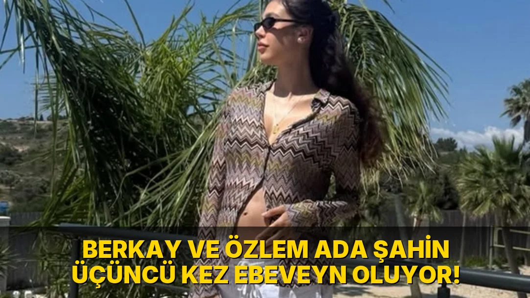 Berkay ve Özlem Ada Şahin üçüncü kez Ebeveyn Oluyor!