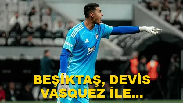 Beşiktaş, Devis Vasquez ile yollarını ayırdı mı?