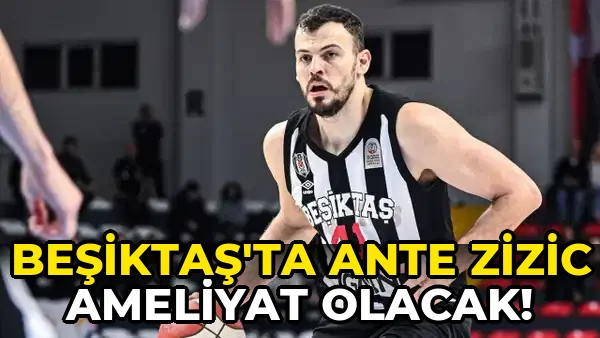 Beşiktaş'ta Ante Zizic Ameliyat olacak!