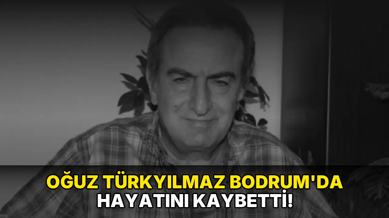 Oğuz Türkyılmaz Bodrum’da hayatını kaybetti!