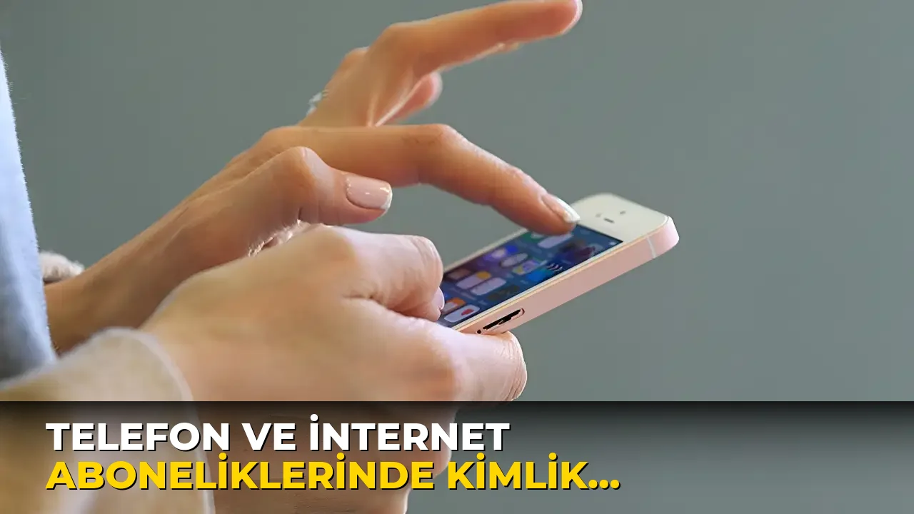 Telefon ve internet Aboneliklerinde Kimlik Doğrulama Kuralları!