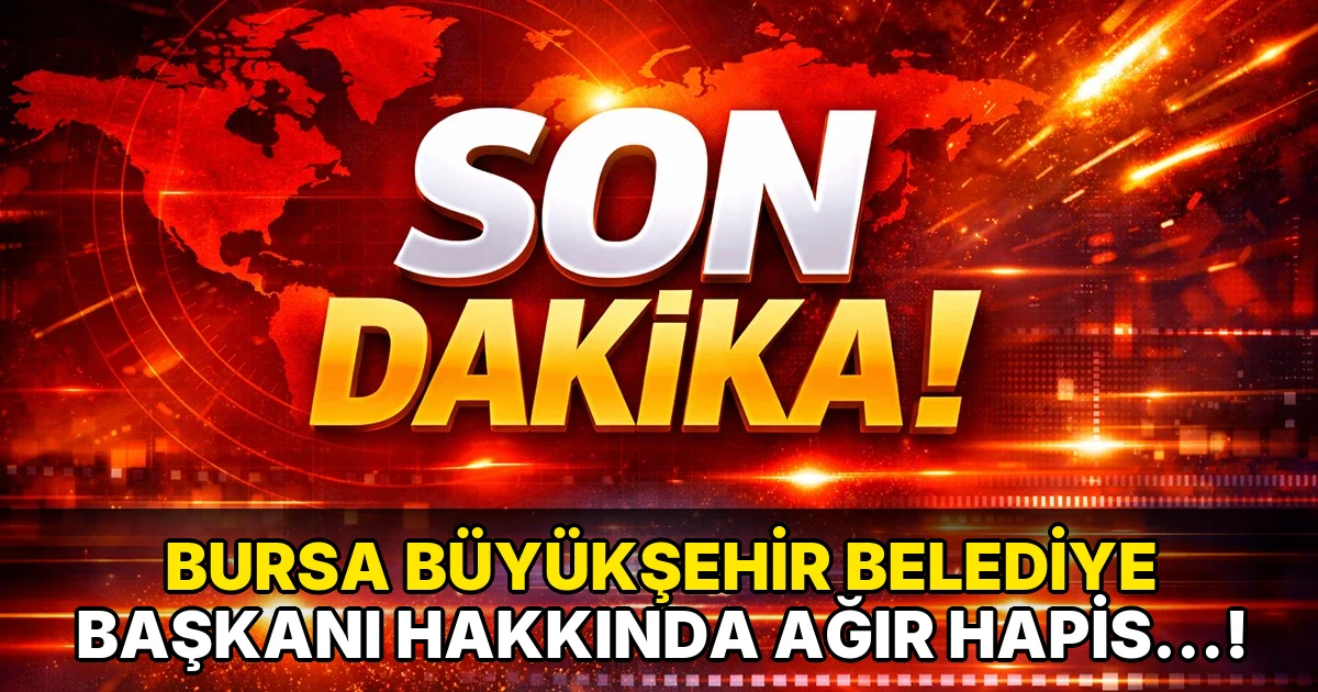 Bursa Büyükşehir Belediye Başkanı Hakkında Ağır Hapis…!