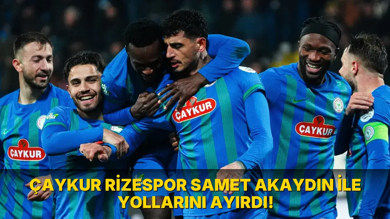Çaykur Rizespor Samet Akaydın ile yollarını ayırdı!