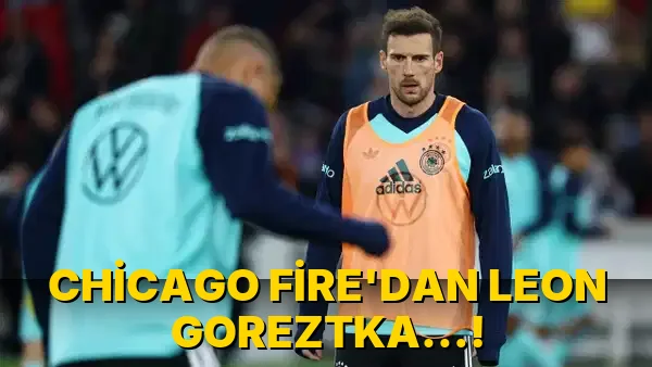Chicago Fire'dan Leon Goreztka…!