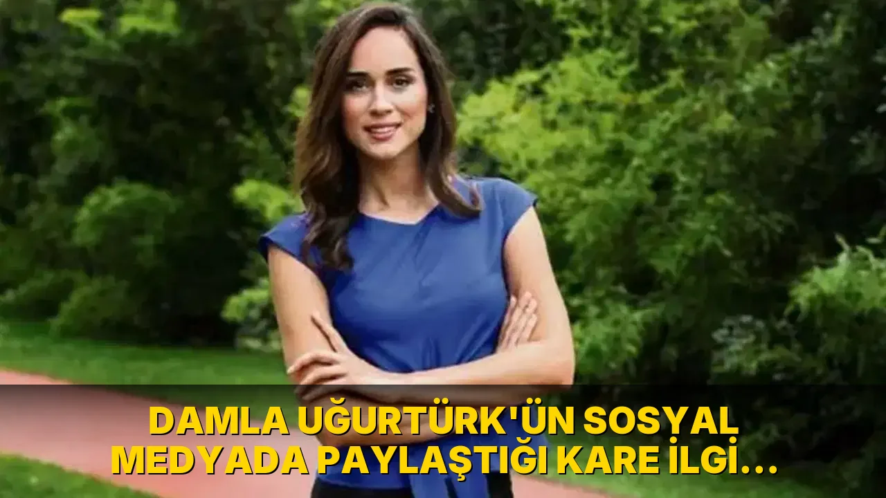 Damla Uğurtürk'ün Sosyal Medyada Paylaştığı Kare İlgi Çekti!
