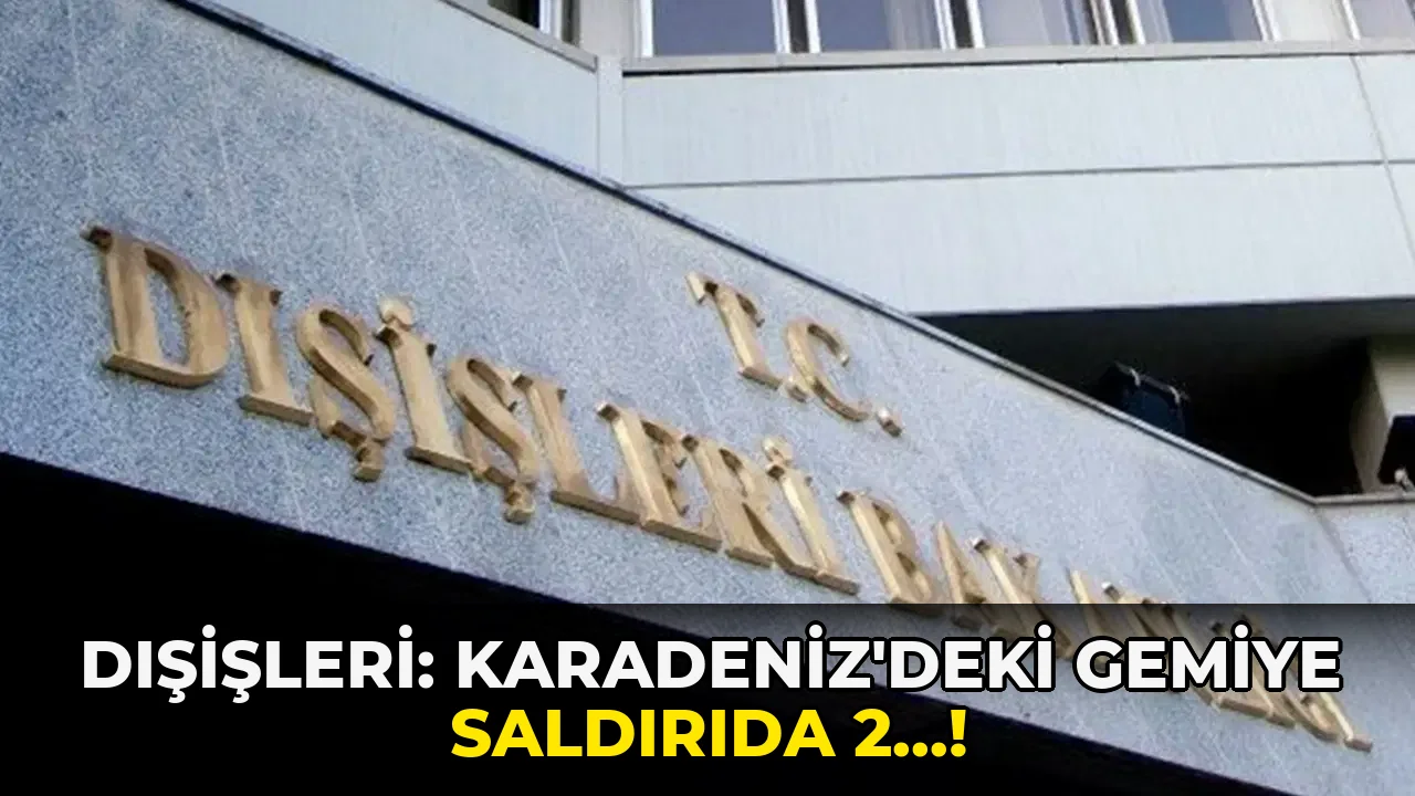 Dışişleri: Karadeniz'deki Gemiye Saldırıda 2…!